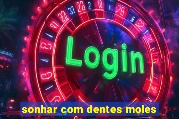 sonhar com dentes moles